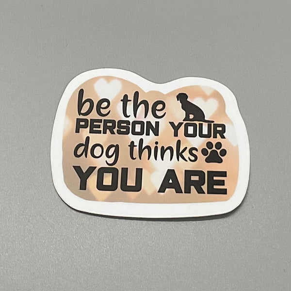 Be The Person Your Dog Thinks You Are Sticker